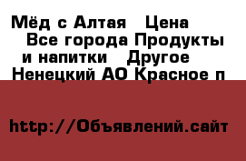 Мёд с Алтая › Цена ­ 600 - Все города Продукты и напитки » Другое   . Ненецкий АО,Красное п.